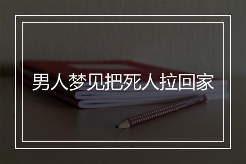 男人梦见把死人拉回家