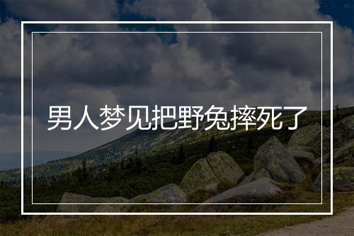 男人梦见把野兔摔死了