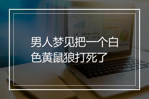 男人梦见把一个白色黄鼠狼打死了