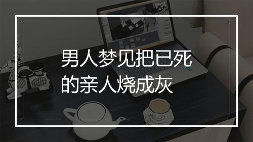 男人梦见把已死的亲人烧成灰