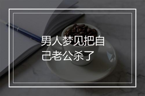 男人梦见把自己老公杀了