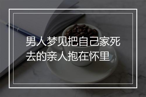 男人梦见把自己家死去的亲人抱在怀里