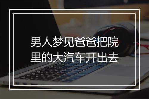 男人梦见爸爸把院里的大汽车开出去