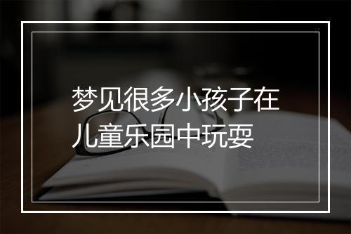 梦见很多小孩子在儿童乐园中玩耍