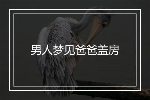 男人梦见爸爸盖房