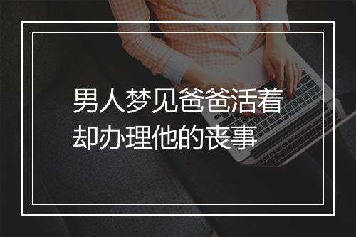 男人梦见爸爸活着却办理他的丧事