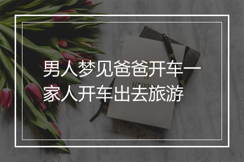 男人梦见爸爸开车一家人开车出去旅游