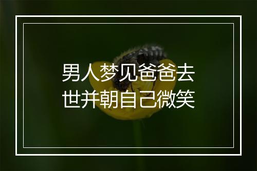 男人梦见爸爸去世并朝自己微笑