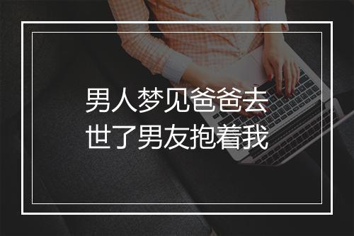 男人梦见爸爸去世了男友抱着我