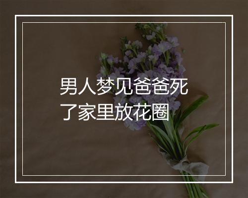 男人梦见爸爸死了家里放花圈