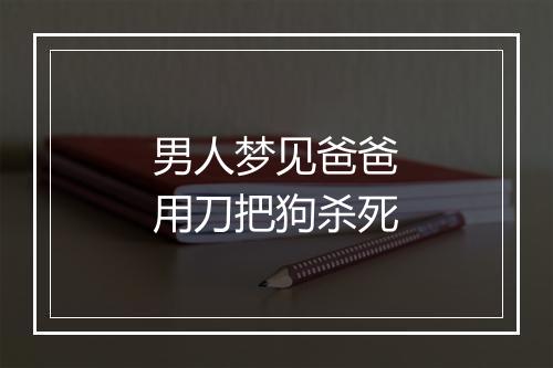 男人梦见爸爸用刀把狗杀死