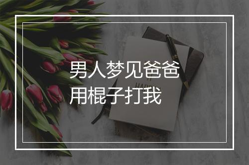 男人梦见爸爸用棍子打我