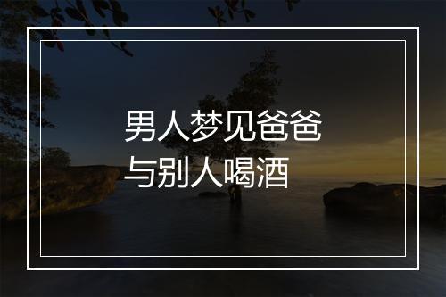 男人梦见爸爸与别人喝酒