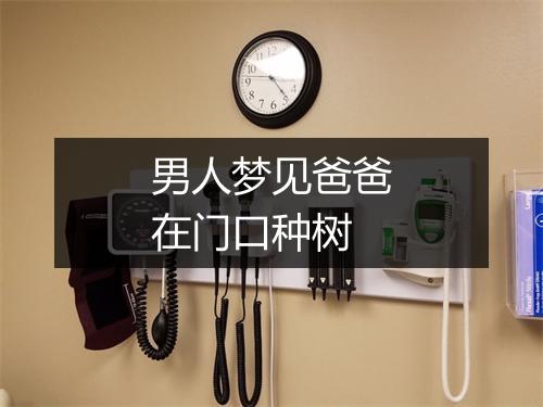 男人梦见爸爸在门口种树