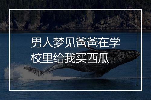 男人梦见爸爸在学校里给我买西瓜