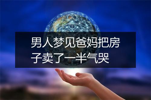 男人梦见爸妈把房子卖了一半气哭