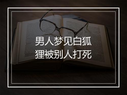 男人梦见白狐狸被别人打死