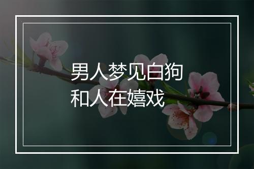 男人梦见白狗和人在嬉戏