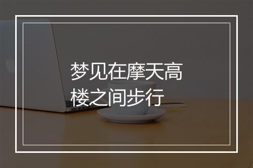 梦见在摩天高楼之间步行