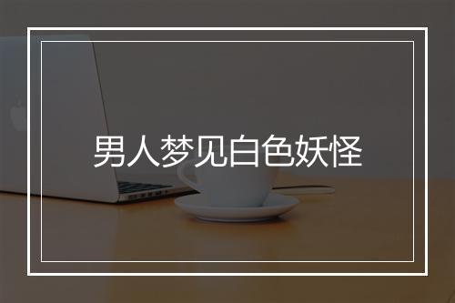 男人梦见白色妖怪