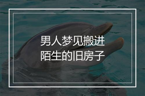 男人梦见搬进陌生的旧房子