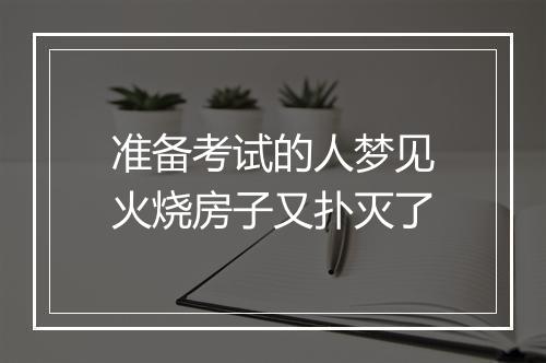 准备考试的人梦见火烧房子又扑灭了