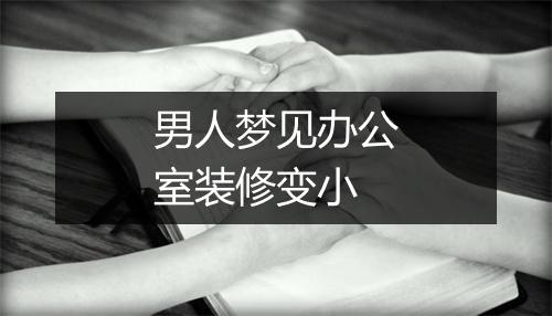 男人梦见办公室装修变小