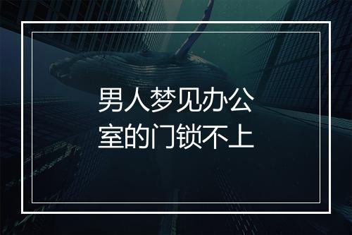 男人梦见办公室的门锁不上