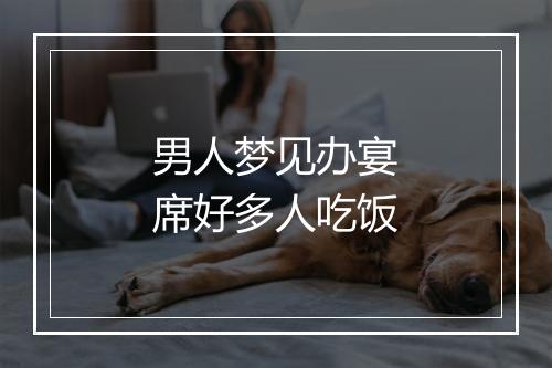 男人梦见办宴席好多人吃饭