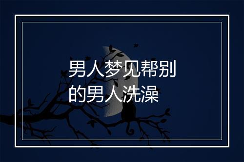 男人梦见帮别的男人洗澡