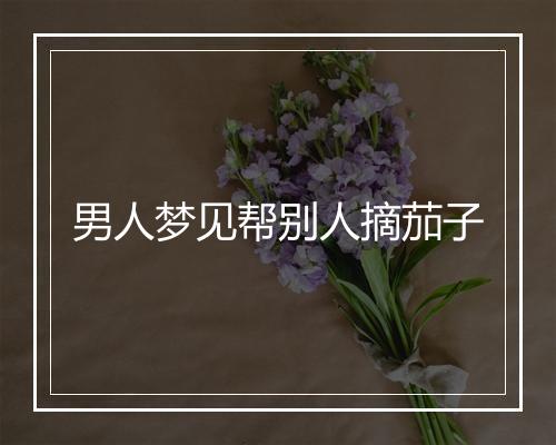 男人梦见帮别人摘茄子