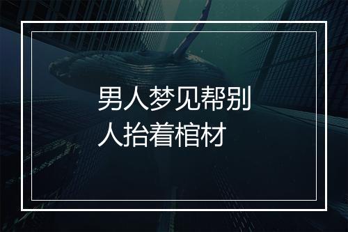 男人梦见帮别人抬着棺材