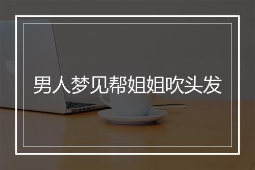 男人梦见帮姐姐吹头发