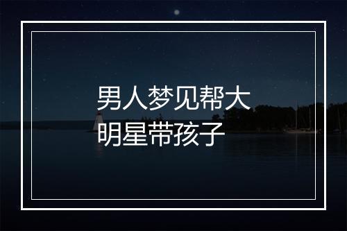 男人梦见帮大明星带孩子