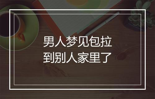 男人梦见包拉到别人家里了