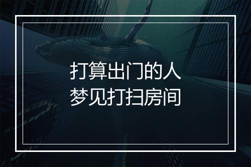 打算出门的人梦见打扫房间