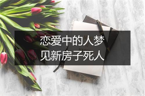 恋爱中的人梦见新房子死人