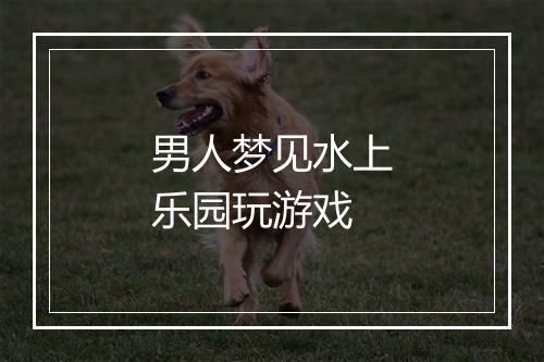 男人梦见水上乐园玩游戏