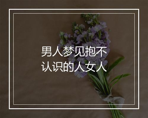 男人梦见抱不认识的人女人