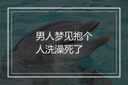 男人梦见抱个人洗澡死了