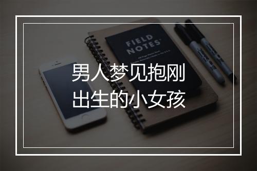 男人梦见抱刚出生的小女孩