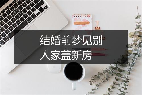 结婚前梦见别人家盖新房