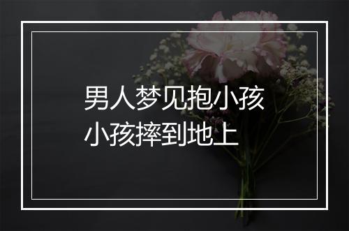 男人梦见抱小孩小孩摔到地上