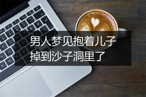 男人梦见抱着儿子掉到沙子洞里了