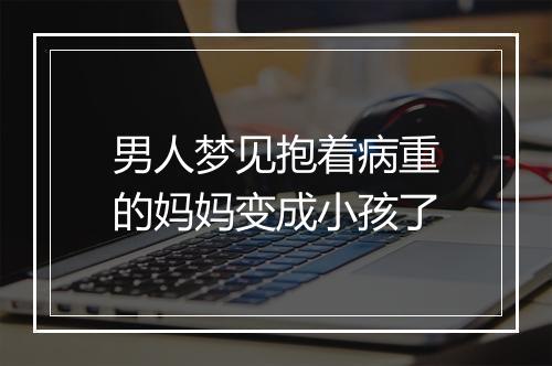 男人梦见抱着病重的妈妈变成小孩了