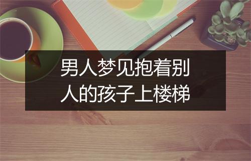 男人梦见抱着别人的孩子上楼梯