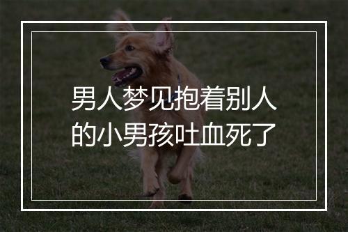 男人梦见抱着别人的小男孩吐血死了