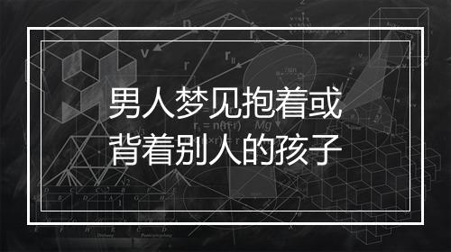 男人梦见抱着或背着别人的孩子