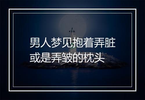 男人梦见抱着弄脏或是弄皱的枕头