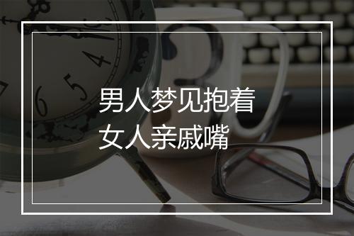 男人梦见抱着女人亲戚嘴